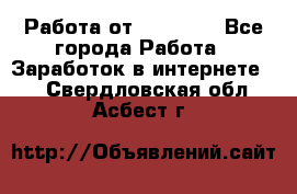 Работа от (  18) ! - Все города Работа » Заработок в интернете   . Свердловская обл.,Асбест г.